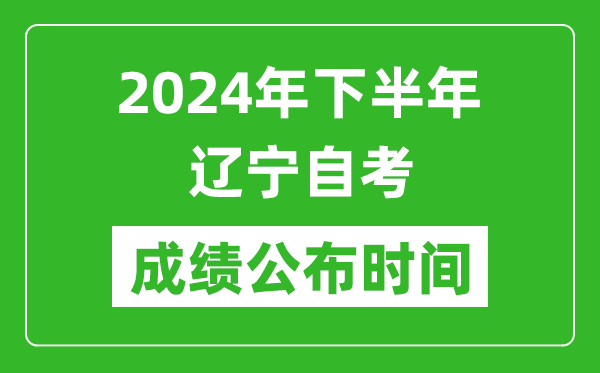 2024年下半年辽宁自考成绩公布时间,辽宁自考分数什么时候出？