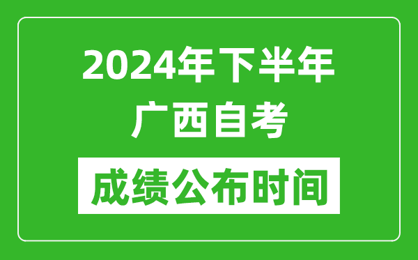 2024年下半年广西自考成绩公布时间,广西自考分数什么时候出？