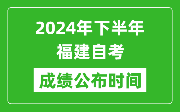 2024年下半年福建自考成绩公布时间,福建自考分数什么时候出？