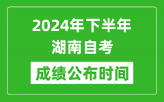 2024年下半年湖南自考成绩公布时间_湖南自考分数什么时候出？