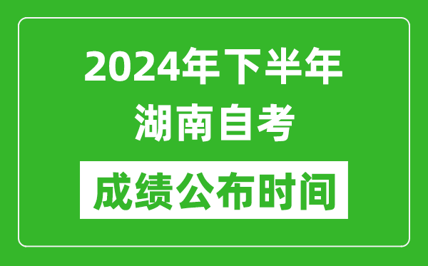 2024年下半年湖南自考成绩公布时间,湖南自考分数什么时候出？