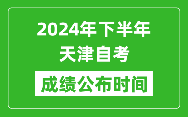 2024年下半年天津自考成绩公布时间,天津自考分数什么时候出？