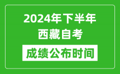 2024年下半年西藏自考成绩公布时间_自考本科分数什么时候出来？