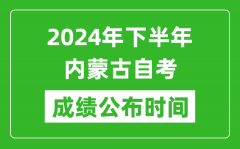 2024年下半年内蒙古自考成绩公布时间_自考本科分数什么时候出来？