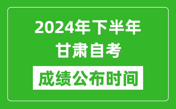 2024年下半年甘肃自考成绩公布时间,自考本科分数什么时候出来？