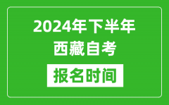 2024年下半年西藏自考报名时间_西藏自考报名什么时候截止?