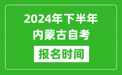 2024年下半年内蒙古自考报名时间_内蒙古自考报名什么时候截止？