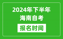 2024年下半年海南自考报名时间_海南自考报名什么时候截止？