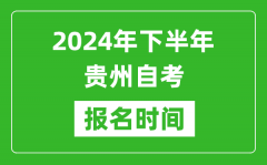 2024年下半年贵州自考报名时间_贵州自考报名什么时候截止？