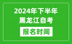 2024年下半年黑龙江自考报名时间_黑龙江自考报名什么时候截止？