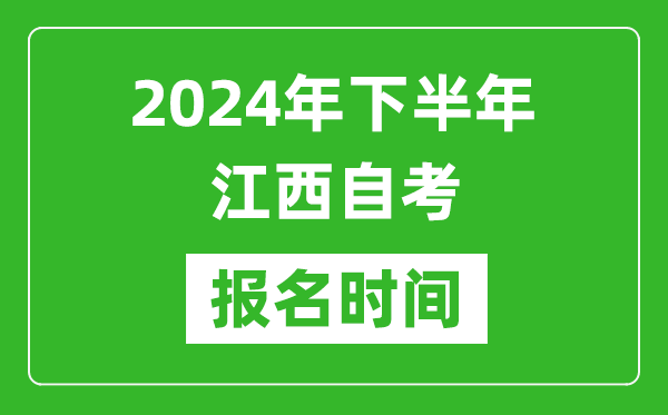 2024年下半年江西自考报名时间,江西自考报名什么时候截止？