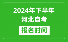 2024年下半年河北自考报名时间_河北自考报名什么时候截止？