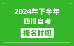 2024年下半年四川自考报名时间_四川自考报名什么时候截止？