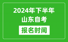 2024年下半年山东自考报名时间_山东自考报名什么时候截止？