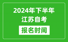 2024年下半年江苏自考报名时间_江苏自考报名什么时候截止？