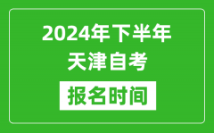 2024年下半年天津自考报名时间_天津自考报名什么时候截止？