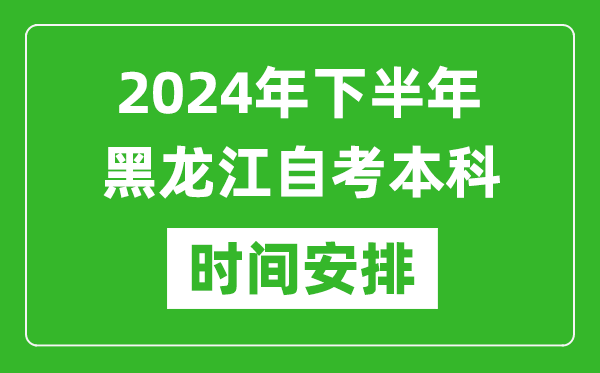 2024年下半年黑龙江自考本科考试时间具体安排