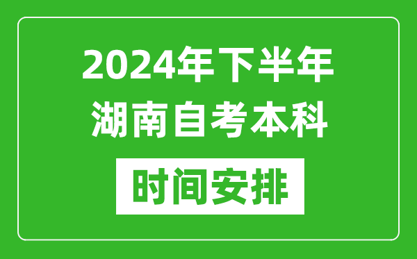 2024年下半年湖南自考本科考试时间具体安排