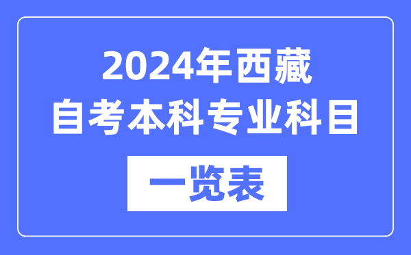 2024年西藏自考本科专业科目一览表,西藏自考本科有哪些学校和专业