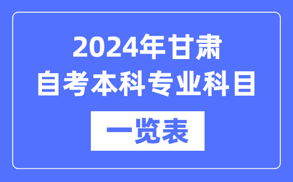 2024年甘肃自考本科专业科目一览表,甘肃自考本科有哪些学校和专业