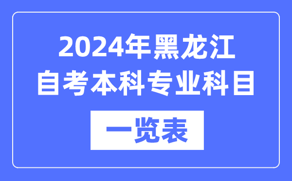 2024年黑龙江自考本科专业科目一览表,黑龙江自考本科有哪些学校和专业