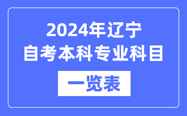 2024年辽宁自考本科专业科目一览表,辽宁自考本科有哪些学校和专业