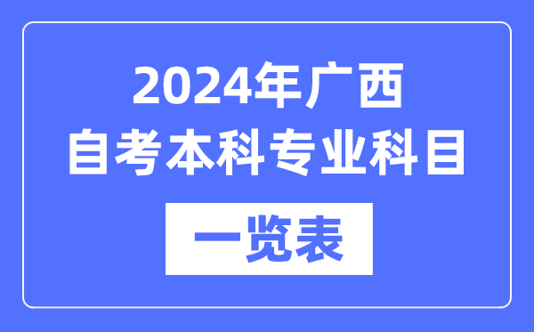 2024年广西自考本科专业科目一览表,广西自考本科有哪些学校和专业