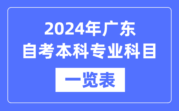 2024年广东自考本科专业科目一览表,广东自考本科有哪些学校和专业