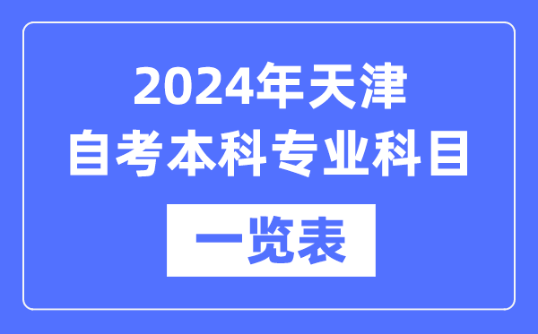 2024年天津自考本科专业科目一览表,天津自考本科有哪些学校和专业