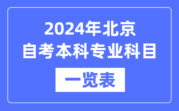 2024年北京自考本科专业科目一览表,北京自考本科有哪些学校和专业