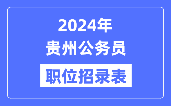 2024年贵州公务员职位招录表,贵州公务员报考岗位表