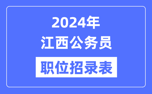 2024年江西公务员职位招录表,江西公务员报考岗位表