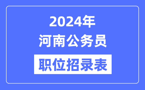 2024年河南公务员职位招录表,河南公务员报考岗位表