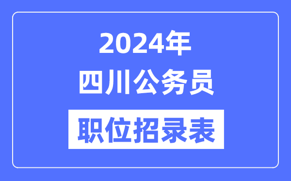 2024年四川公务员职位招录表,四川公务员报考岗位表