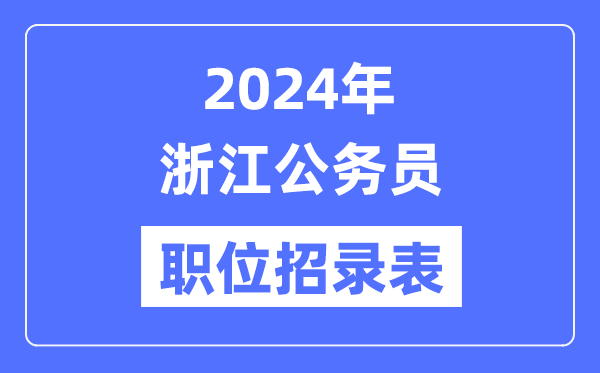 2024年浙江公务员职位招录表,浙江公务员报考岗位表