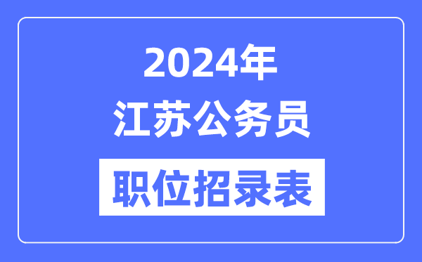 2024年江苏公务员职位招录表,江苏公务员报考岗位表