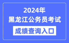 2024年黑龙江公务员考试成绩查询入口网址（https://www.hljrsks.org.cn/）