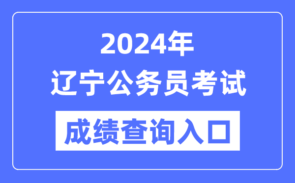 2024年辽宁公务员考试成绩查询入口网址（https://www.lnrsks.com/）