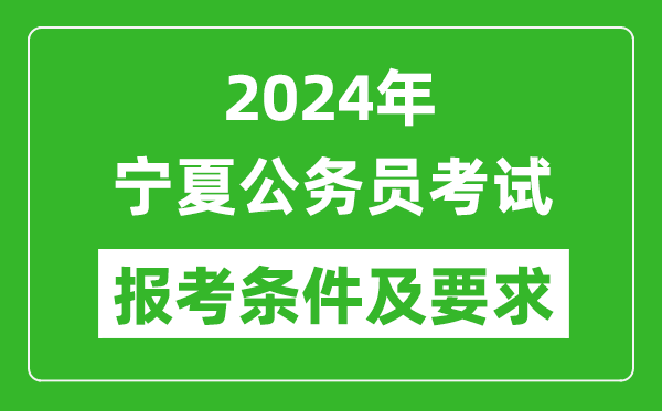 2024年宁夏公务员考试报考条件及要求是什么？