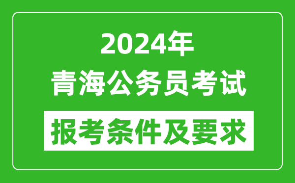 2024年青海公务员考试报考条件及要求是什么？