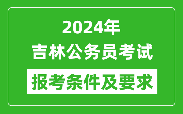 2024年吉林公务员考试报考条件及要求是什么？