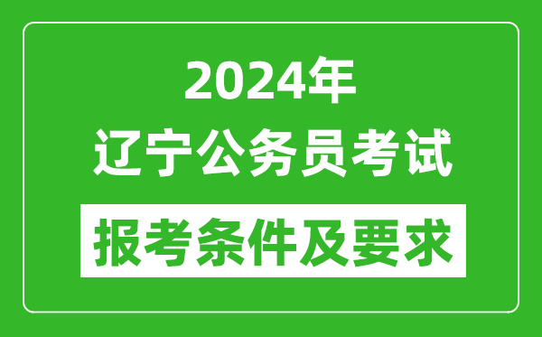 2024年辽宁公务员考试报考条件及要求是什么？