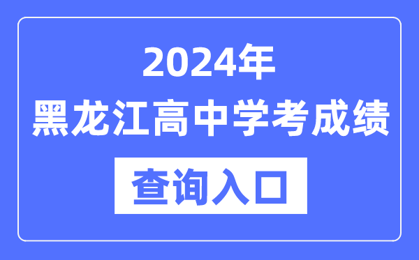 2024年黑龙江高中学考成绩查询入口网址,高中会考成绩怎么查？