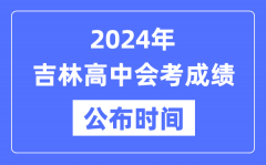 2024年吉林会考成绩公布时间_吉林会考成绩什么时候出来？