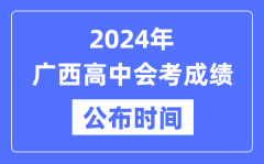 2024年广西会考成绩公布时间_广西会考成绩什么时候出来？