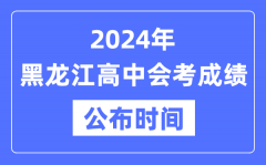 2024年黑龙江会考成绩公布时间_黑龙江会考成绩什么时候出来？