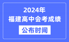 2024年福建会考成绩公布时间_福建会考成绩什么时候出来？