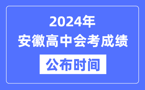 2024年安徽会考成绩公布时间,安徽会考成绩什么时候出来？