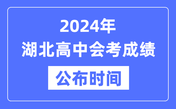 2024年湖北会考成绩公布时间,湖北会考成绩什么时候出来？