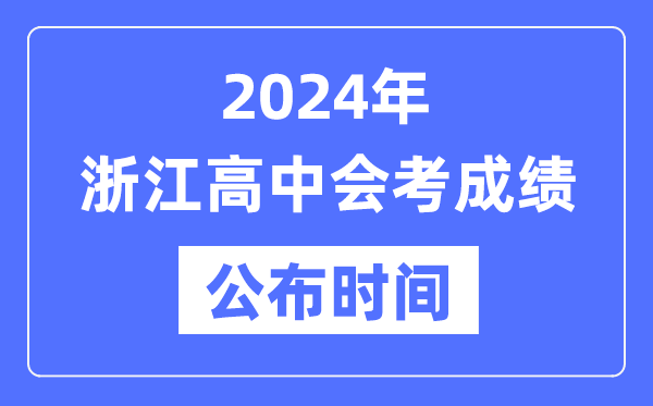 2024年浙江会考成绩公布时间,浙江会考成绩什么时候出来？